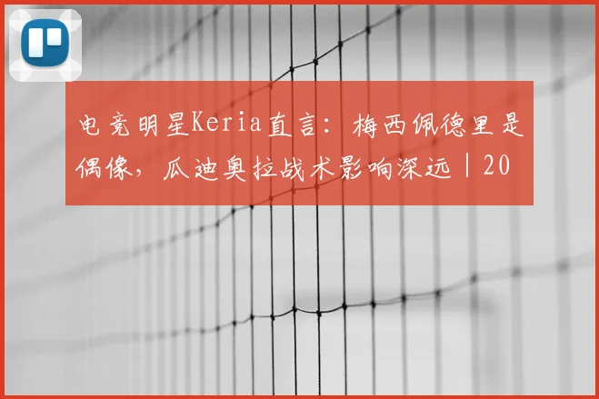 电竞明星Keria直言：梅西佩德里是偶像，瓜迪奥拉战术影响深远｜2026体育跨界思考