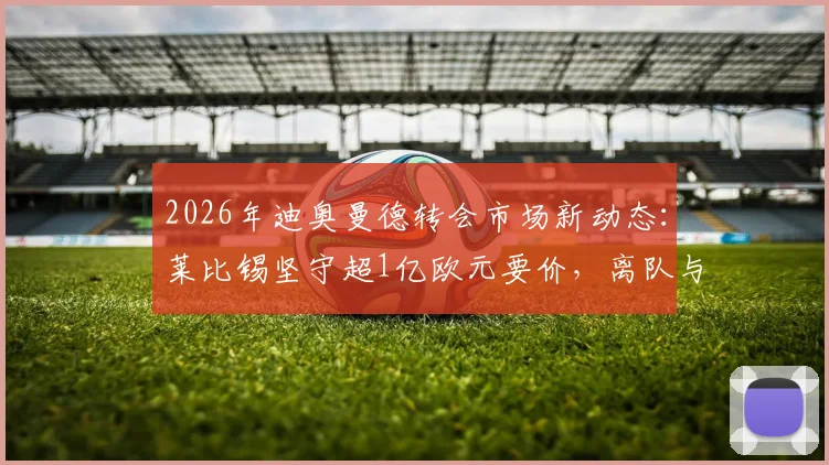 2026年迪奥曼德转会市场新动态:莱比锡坚守超1亿欧元要价,离队与否看报价诚意