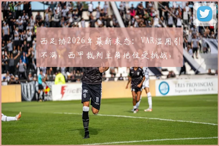 西足协2026年最新表态：VAR滥用引不满，西甲裁判主角地位受挑战，详解争议与对策