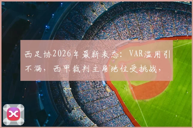 西足协2026年最新表态:VAR滥用引不满,西甲裁判主角地位受挑战,详解争议与对策