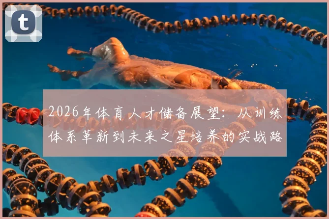 2026年体育人才储备展望:从训练体系革新到未来之星培养的实战路径解析