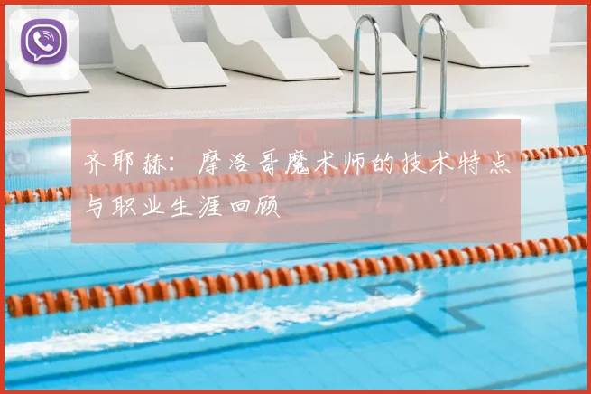 齐耶赫:摩洛哥魔术师的技术特点与职业生涯回顾