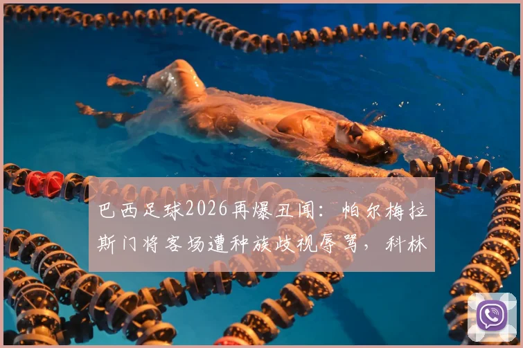 巴西足球2026再爆丑闻：帕尔梅拉斯门将客场遭种族歧视辱骂，科林蒂安俱乐部官发声援支持