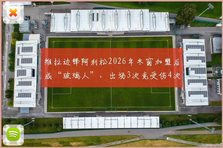 维拉边锋阿利松2026年冬窗加盟后成“玻璃人”，出场3次竟受伤4次，内收肌伤势最新情况追踪
