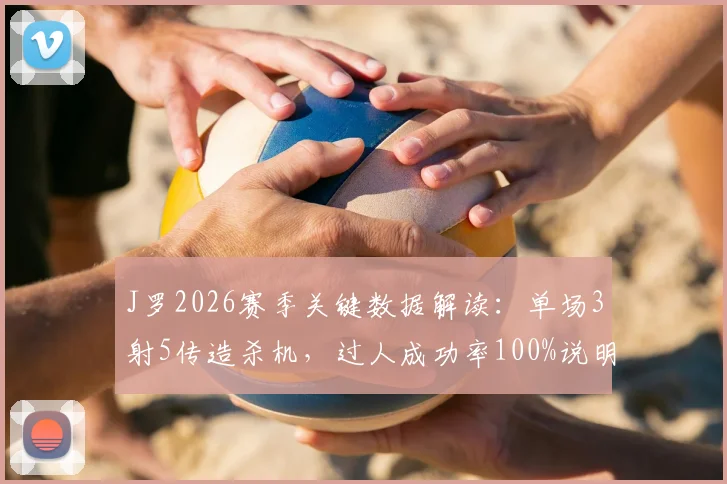 J罗2026赛季关键数据解读:单场3射5传造杀机,过人成功率100%说明了什么