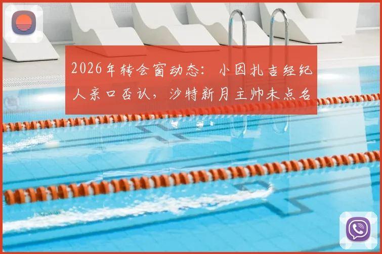 2026年转会窗动态：小因扎吉经纪人亲口否认，沙特新月主帅未点名求购拉菲尼亚