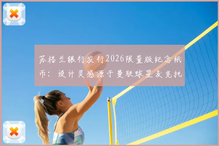 苏格兰银行发行2026限量版纪念纸币：设计灵感源于曼联球星麦克托米奈经典倒钩进球，球迷收藏指南