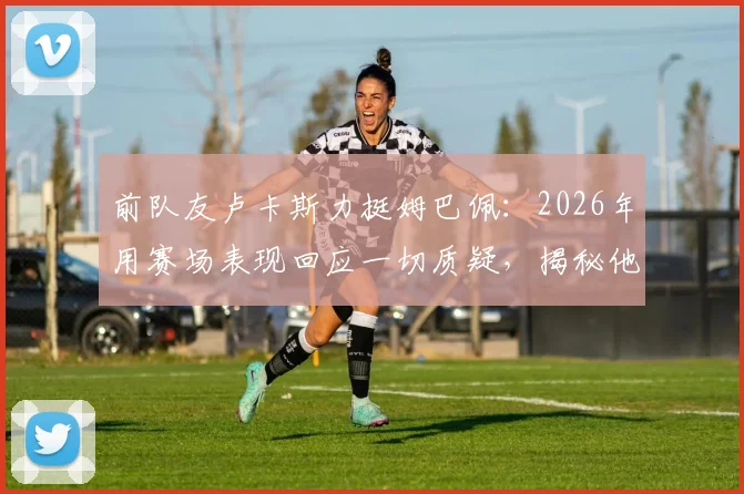 前队友卢卡斯力挺姆巴佩:2026年用赛场表现回应一切质疑,揭秘他与登贝莱的真实亲密关系