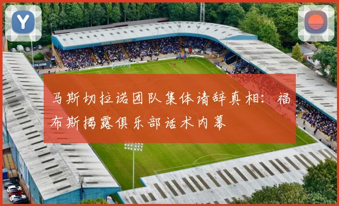 马斯切拉诺团队集体请辞真相：福布斯揭露俱乐部话术内幕