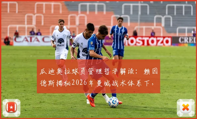 瓜迪奥拉球员管理哲学解读：赖因德斯揭秘2026年曼城战术体系下，如何应对缺乏出场机会的职业困境