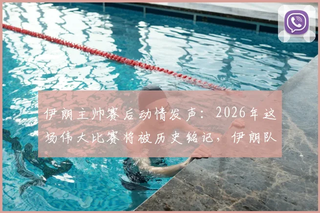 伊朗主帅赛后动情发声:2026年这场伟大比赛将被历史铭记,伊朗队员展现了什么精神?