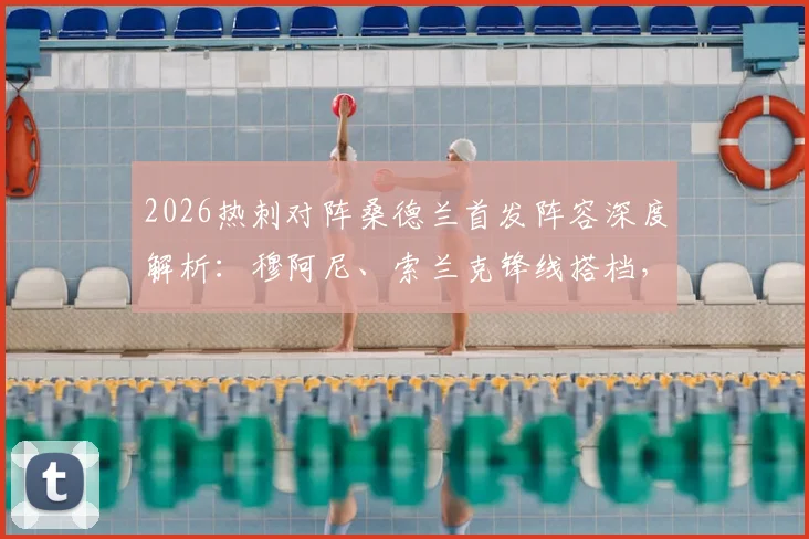2026热刺对阵桑德兰首发阵容深度解析：穆阿尼、索兰克锋线搭档，罗梅罗领衔后防，波罗出战