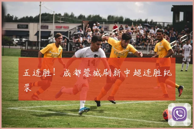 五连胜！成都蓉城刷新中超连胜纪录