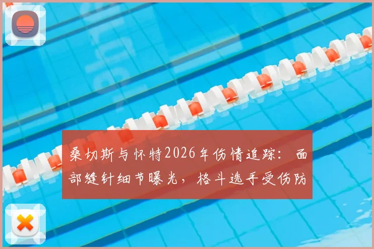 桑切斯与怀特2026年伤情追踪：面部缝针细节曝光，格斗选手受伤防护指南