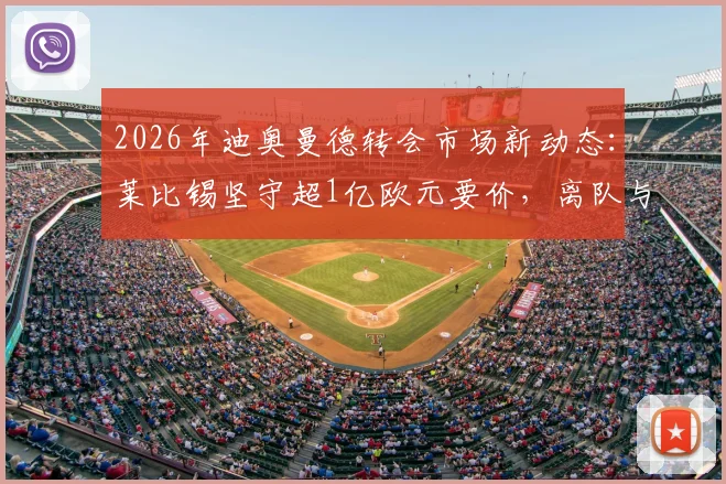 2026年迪奥曼德转会市场新动态：莱比锡坚守超1亿欧元要价，离队与否看报价诚意